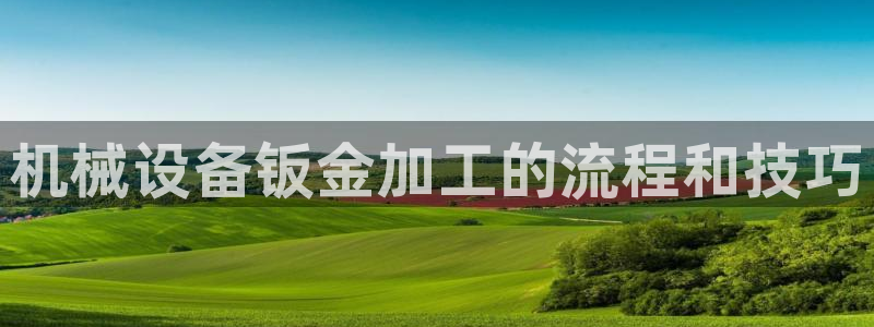 金年会体育app是干嘛的：机械设备钣金加工的流程和技巧