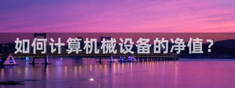 金年会金字招牌诚信至上龙年：如何计算机械设备的净值？