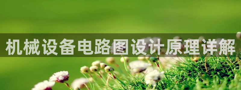 金年会诚信至上：机械设备电路图设计原理详解