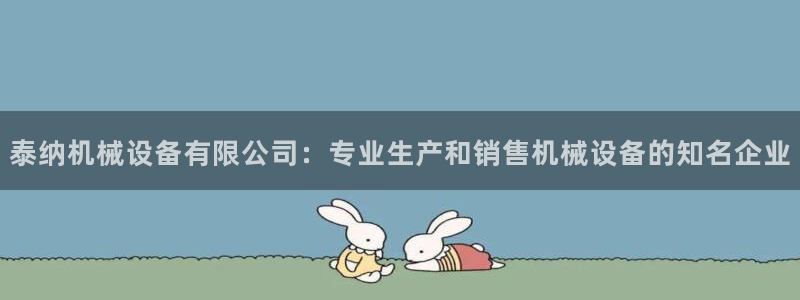 金年会体育：泰纳机械设备有限公司：专业生产和销售机械设备的知名企业