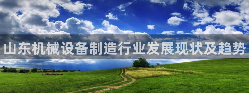 金年会体育jinnianvip：山东机械设备制造行业发展现状及趋势
