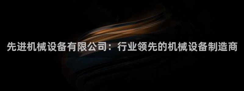 金年会体育app下载官网：先进机械设备有限公司：行业领先的机械设备制造商