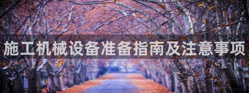 金年会官方下载：施工机械设备准备指南及注意事项