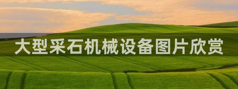 金年会体育app入口在哪：大型采石机械设备图片欣赏