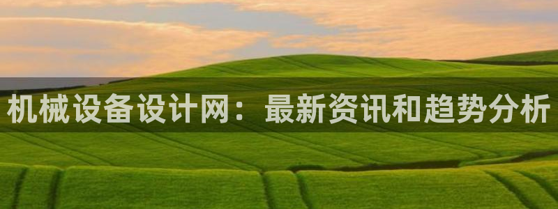金年会官方平台官网：机械设备设计网：最新资讯和趋势分析