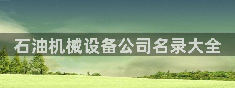 金年会体育官网入口：石油机械设备公司名录大全