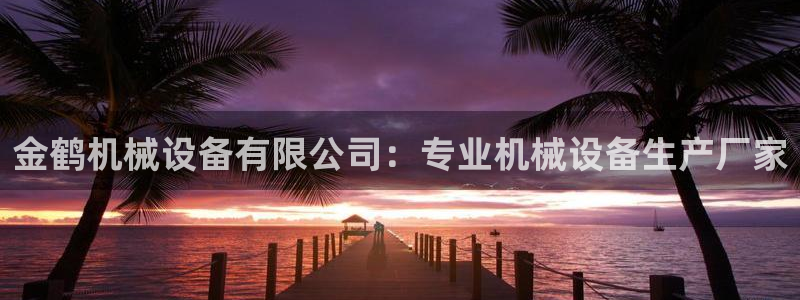 金年会赌博软件：金鹤机械设备有限公司：专业机械设备生产厂家
