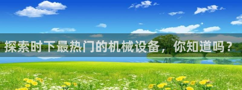 金年会官方在线入口网址是什么：探索时下最热门的机械设备，你知道吗？
