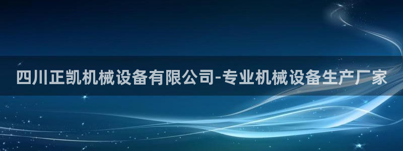 金年会 金字招牌诚信至上：四川正凯机械设备有限公司-专业机械设备生产厂家