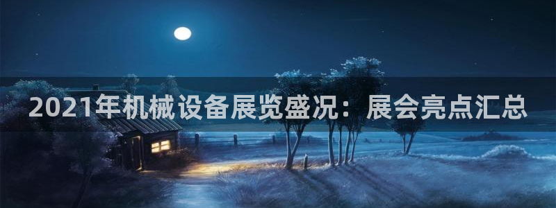 金年会诚信至上金字招牌：2021年机械设备展览盛况：展会亮点汇总