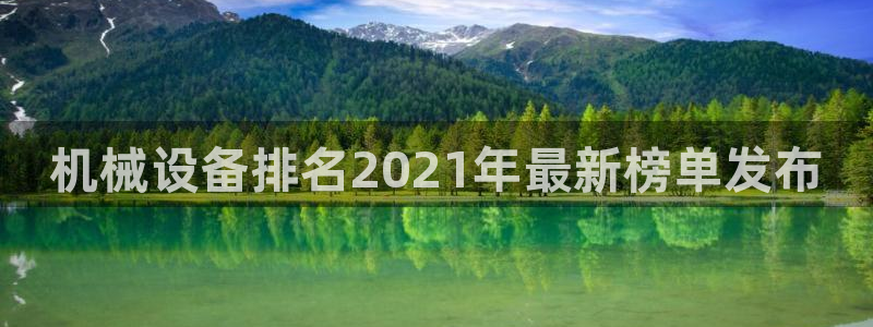 金年会jinnian体育下载app：机械设备排名2021年最新榜单发布