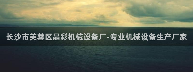 金年会赌博案：长沙市芙蓉区晶彩机械设备厂-专业机械设备生产厂家