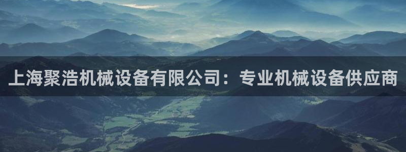 金年会体育娱乐：上海聚浩机械设备有限公司：专业机械设备供应商