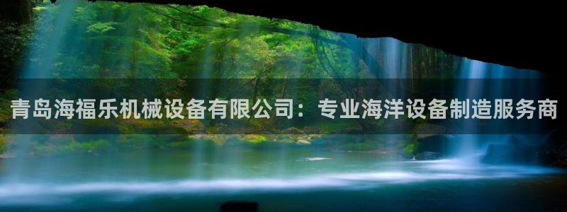 金年会官方登录入口手机版下载：青岛海福乐机械设备有限公司：专业海洋设备制造服务商