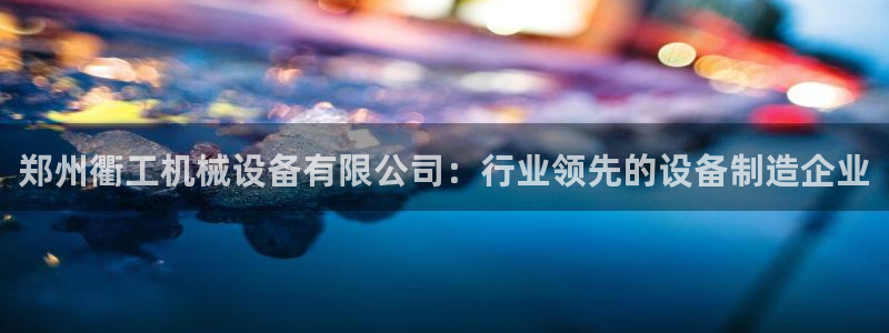 金年会官网中国：郑州衢工机械设备有限公司：行业领先的设备制造企业