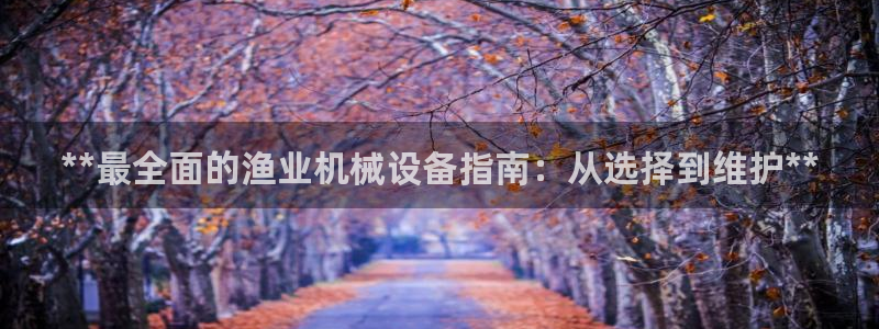金年会电子：**最全面的渔业机械设备指南：从选择到维护**