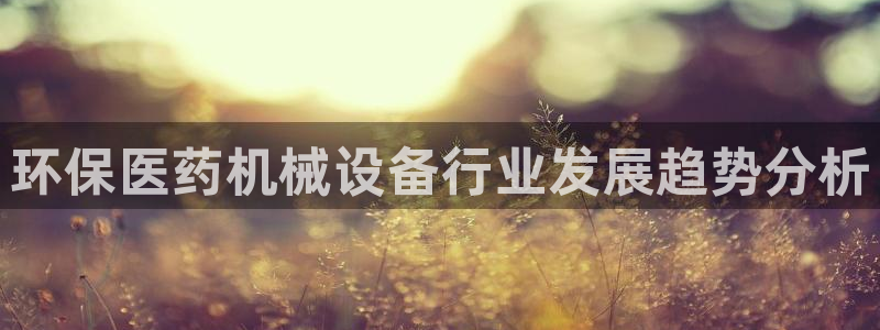 金年会体育查处：环保医药机械设备行业发展趋势分析