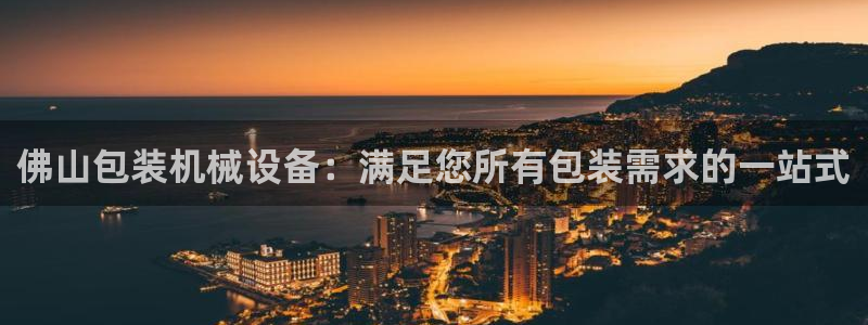 金年会 金字招牌诚信至上 | 首页(欢迎您)：佛山包装机械设备：满足您所有包装需求的一站式
