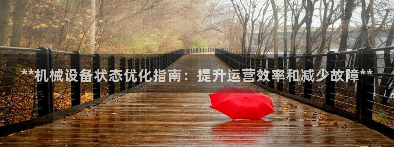 金年会网站拒绝出款怎么办理：**机械设备状态优化指南：提升运营效率和减少故障**