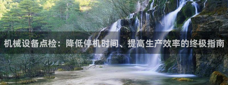 金年会赌博软件：机械设备点检：降低停机时间、提高生产效率的终极指南