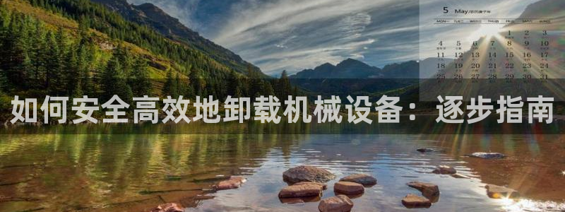 金年会pM捕鱼：如何安全高效地卸载机械设备：逐步指南