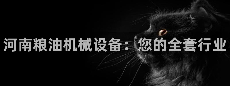 金年会体育买球：河南粮油机械设备：您的全套行业