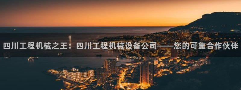 金年会体育苹果下载：四川工程机械之王：四川工程机械设备公司——您的可靠合作伙伴