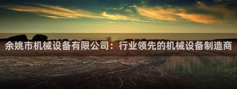余姚市机械设备有限公司：行业领先的机械设备制造商