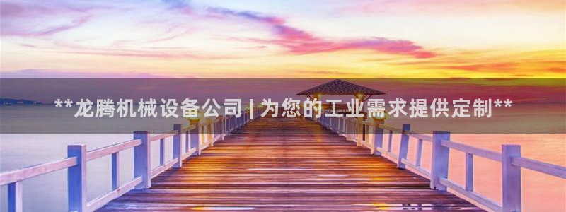 金年会体育app平台怎么样：**龙腾机械设备公司 | 为您的工业需求提供定制**
