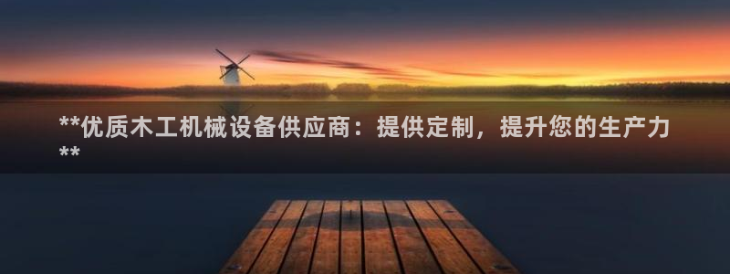 金年会体育官方app下载安装：**优质木工机械设备供应商：提供定制，提升您的生产力
**