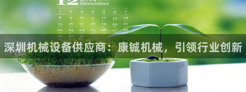 金年会体育黑钱吗：深圳机械设备供应商：康铖机械，引领行业创新