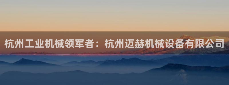 jinnianhui金年会：杭州工业机械领军者：杭州迈赫机械设备有限公司