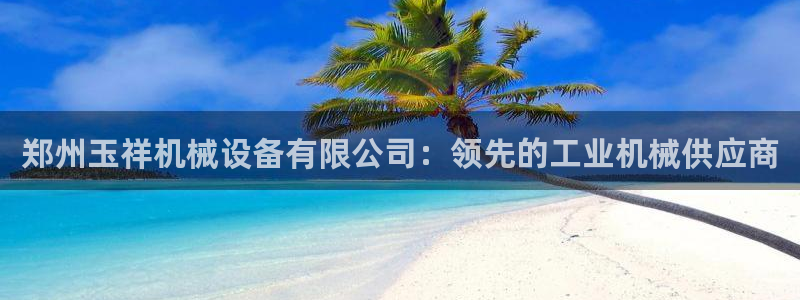 金年会体育娱乐：郑州玉祥机械设备有限公司：领先的工业机械供应商
