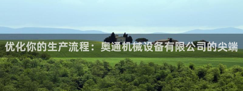 金年会官方娱乐app下载：优化你的生产流程：奥通机械设备有限公司的尖端