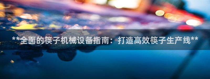 金年会金字招牌是什么意思：**全面的筷子机械设备指南：打造高效筷子生产线**