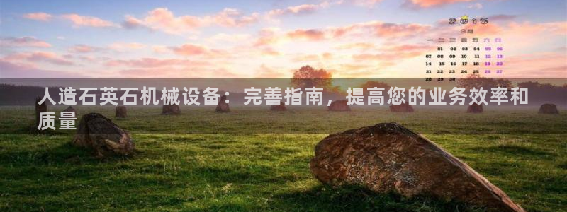 金年会下载官方app：人造石英石机械设备：完善指南，提高您的业务效率和
质量