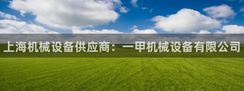 jinnianhui金年会：上海机械设备供应商：一甲机械设备有限公司