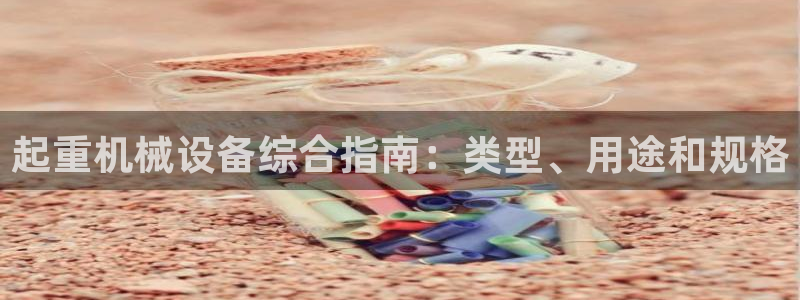 金年会官方网址查询：起重机械设备综合指南：类型、用途和规格
