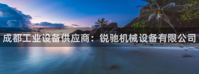金年会官方在线播放：成都工业设备供应商：锐驰机械设备有限公司