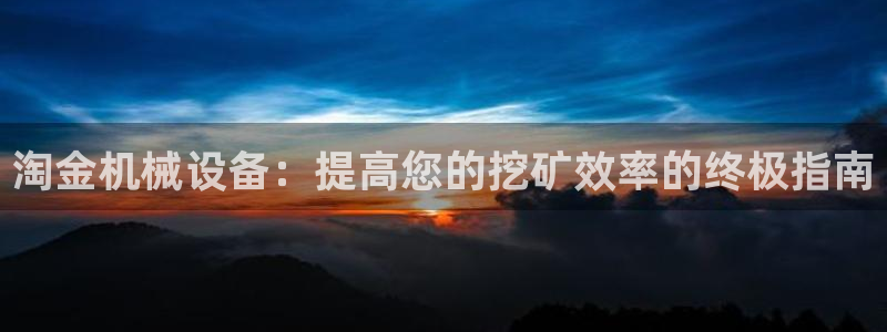 金年会网址导航在线播放：淘金机械设备：提高您的挖矿效率的终极指南