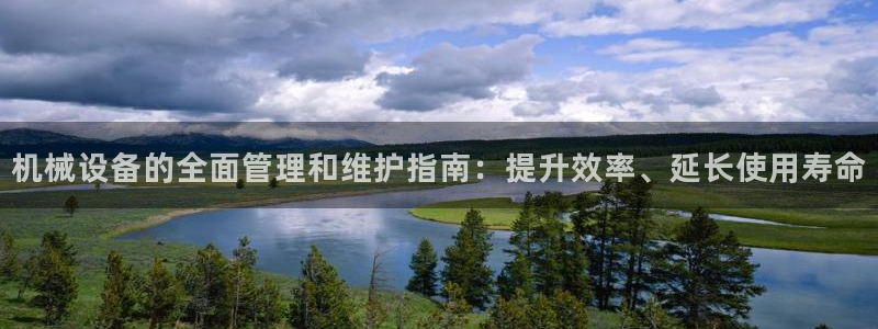 金年会pp电子：机械设备的全面管理和维护指南：提升效率、延长使用寿命