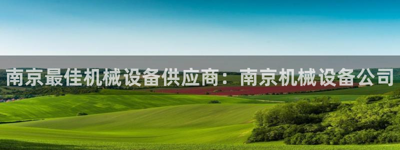 金年会体育是黑台子吗：南京最佳机械设备供应商：南京机械设备公司
