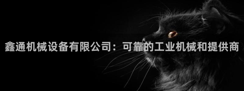 金年会体育买球：鑫通机械设备有限公司：可靠的工业机械和提供商