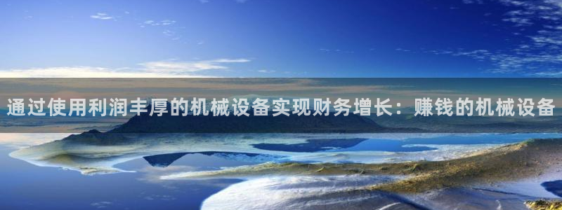 金年会体育入口：通过使用利润丰厚的机械设备实现财务增长：赚钱的机械设备