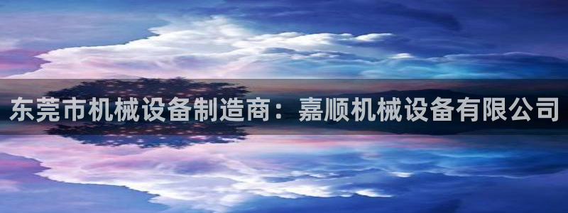 金年会官方app下载：东莞市机械设备制造商：嘉顺机械设备有限公司