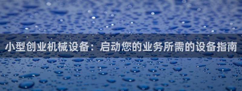 金年会jinnian体育下载app：小型创业机械设备：启动您的业务所需的设备指南