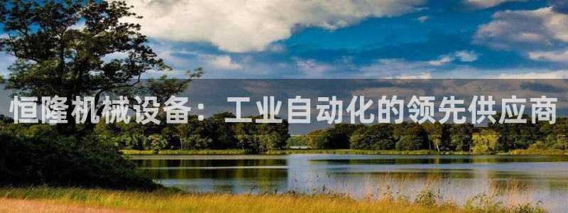 金年会平台真他妈坑人：恒隆机械设备：工业自动化的领先供应商