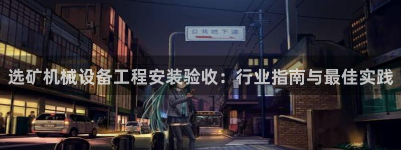 金年会体育app最新官网下载：选矿机械设备工程安装验收：行业指南与最佳实践