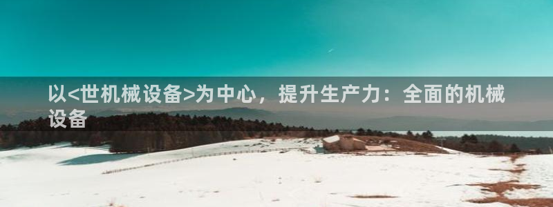 金年会金字招牌荣誉至上：以<世机械设备>为中心，提升生产力：全面的机械
设备