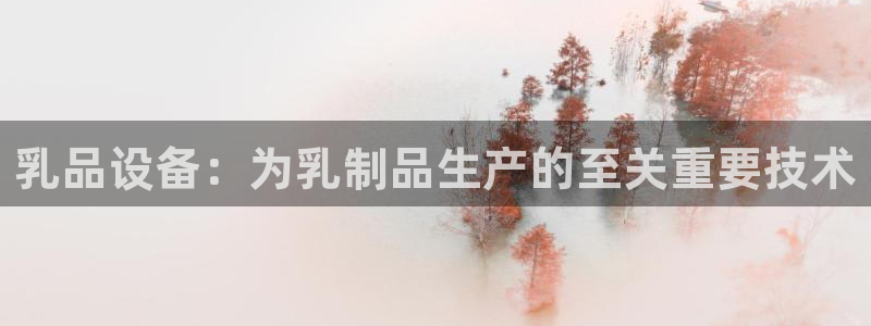 金年会体育app最新官网下载：乳品设备：为乳制品生产的至关重要技术